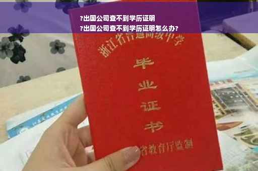 ?出国公司查不到学历证明
?出国公司查不到学历证明怎么办?