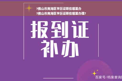 ?佛山市南海区学历证明在哪里办
?佛山市南海区学历证明在哪里办理?