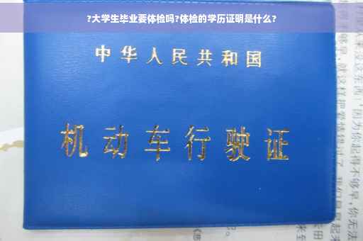 ?大学生毕业要体检吗?体检的学历证明是什么?