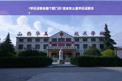 ?学历证明去哪个部门开?周末怎么查学历证明书
?