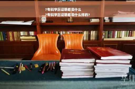 ?专科学历证明都是什么
?专科学历证明都是什么样的?