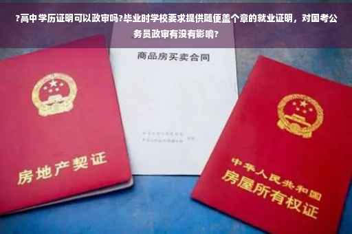 ?高中学历证明可以政审吗?毕业时学校要求提供随便盖个章的就业证明，对国考公务员政审有没有影响?
