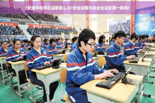 ?交通学校学历证明怎么开?毕业证明书和毕业证长得一样吗?