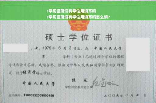 ?学历证明没有学位用填写吗
?学历证明没有学位用填写吗怎么填?
