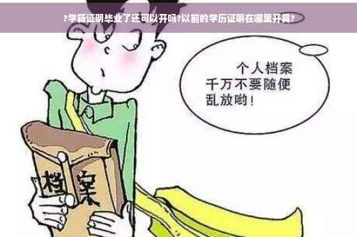 ?学籍证明毕业了还可以开吗?以前的学历证明在哪里开具? ?学籍证明毕业了还可以开吗?以前的学历证明在哪里开具?