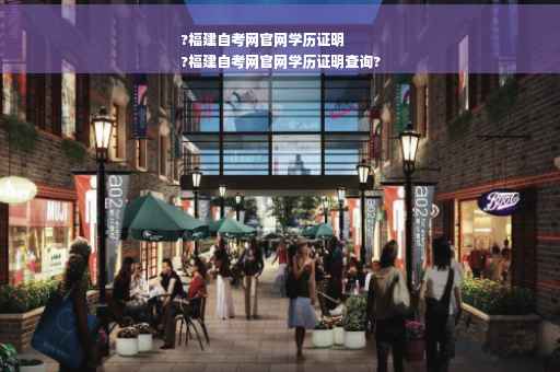 ?福建自考网官网学历证明
?福建自考网官网学历证明查询?