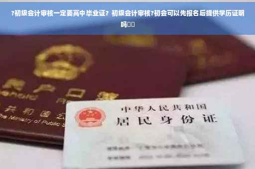 ?初级会计审核一定要高中毕业证？初级会计审核?初会可以先报名后提供学历证明吗⚡️