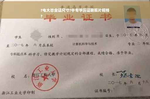 ?电大毕业证尺寸?中专学历证明照片规格
?