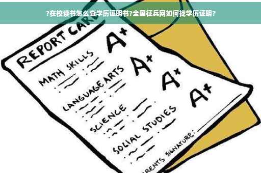 ?在校读书怎么查学历证明书?全国征兵网如何找学历证明?