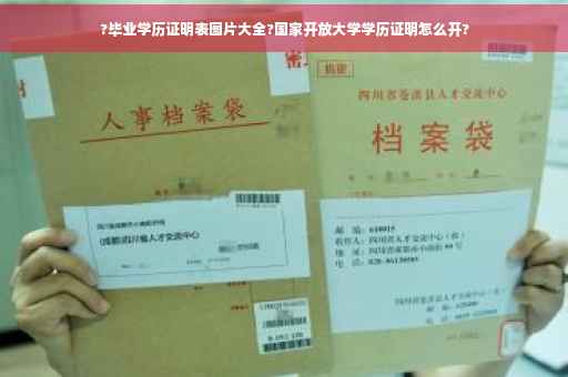 ?毕业学历证明表图片大全?国家开放大学学历证明怎么开?