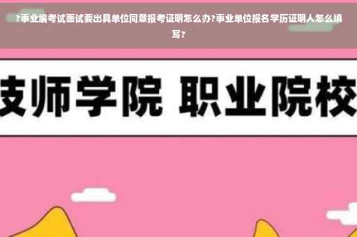 ?事业编考试面试要出具单位同意报考证明怎么办?事业单位报名学历证明人怎么填写?