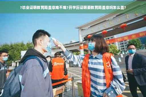 ?毕业证明教育局盖章难不难?开学历证明要教育局盖章吗怎么盖?