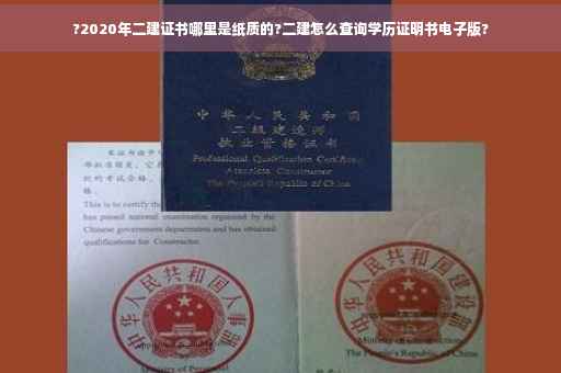 ?2020年二建证书哪里是纸质的?二建怎么查询学历证明书电子版?