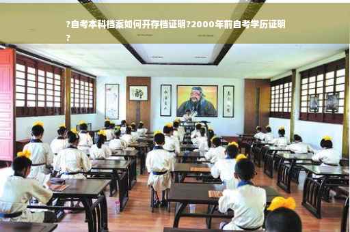 ?自考本科档案如何开存档证明?2000年前自考学历证明
?