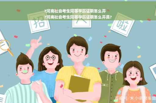 ?河南社会考生同等学历证明怎么开
?河南社会考生同等学历证明怎么开具?