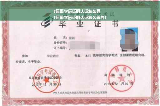 ?回国学历证明认证怎么弄
?回国学历证明认证怎么弄的?