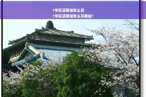 ?学历证明信怎么开
?学历证明信怎么开模板?