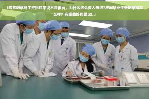 ?感觉烟草局工资相对来说不是很高，为什么这么多人想进?应届毕业生去烟草局怎么样？有哪些好的建议⚡️