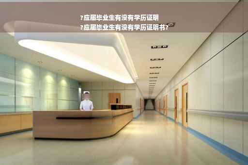?应届毕业生有没有学历证明
?应届毕业生有没有学历证明书?