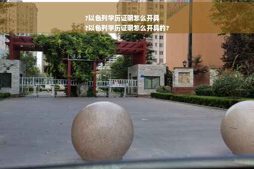 ?以色列学历证明怎么开具
?以色列学历证明怎么开具的?