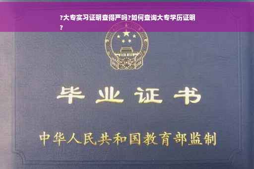 ?大专实习证明查得严吗?如何查询大专学历证明
?