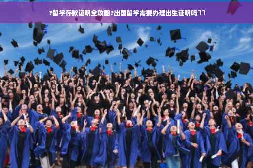 ?留学存款证明全攻略?出国留学需要办理出生证明吗⚡️
