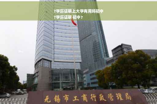 ?学历证明上大学有用吗初中
?学历证明 初中?
