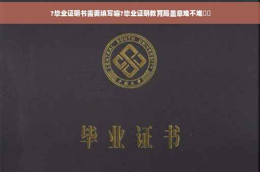 ?毕业证明书需要填写嘛?毕业证明教育局盖章难不难⚡️