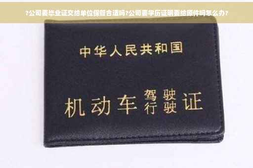 ?公司要毕业证交给单位保管合适吗?公司要学历证明要给原件吗怎么办?