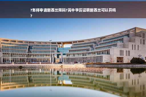 ?怎样申请新西兰预科?高中学历证明新西兰可以开吗
?