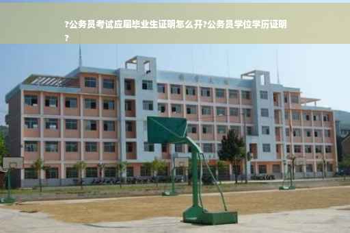 ?公务员考试应届毕业生证明怎么开?公务员学位学历证明
?