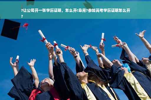 ?让公司开一张学历证明，怎么开!急用?参加高考学历证明怎么开
?