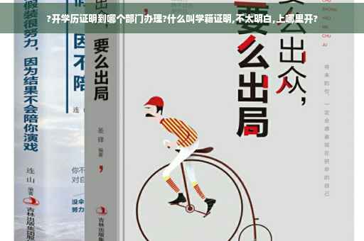 ?开学历证明到哪个部门办理?什么叫学籍证明,不太明白,上哪里开?