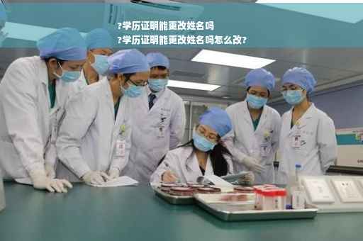?学历证明能更改姓名吗
?学历证明能更改姓名吗怎么改?