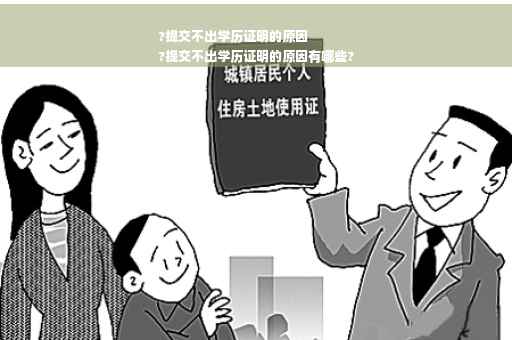 ?提交不出学历证明的原因
?提交不出学历证明的原因有哪些?