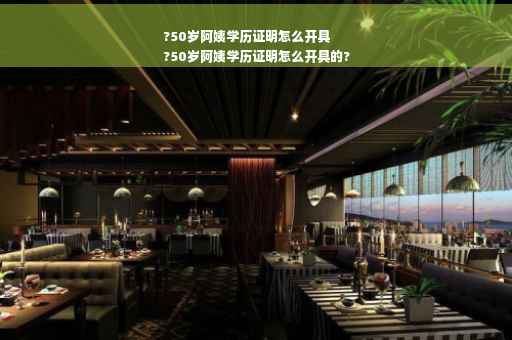 ?50岁阿姨学历证明怎么开具
?50岁阿姨学历证明怎么开具的?