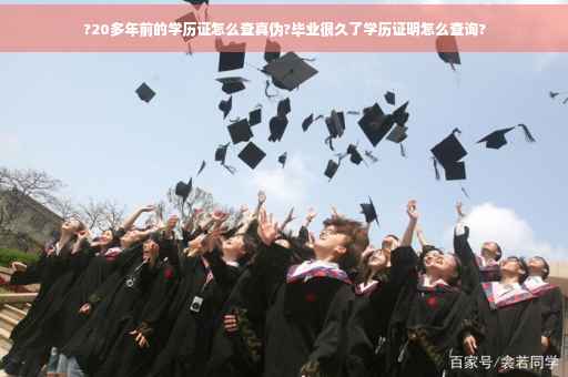 ?20多年前的学历证怎么查真伪?毕业很久了学历证明怎么查询?