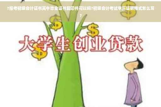 ?报考初级会计证书高中毕业证书复印件可以吗?初级会计考试学历证明格式怎么写?
