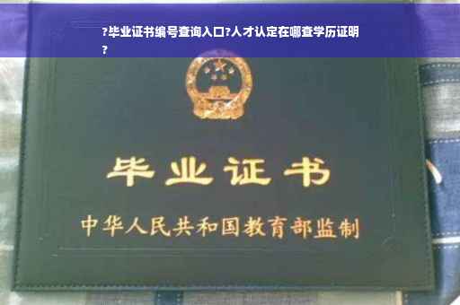 ?毕业证书编号查询入口?人才认定在哪查学历证明
?