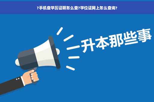 ?手机查学历证明怎么查?学位证网上怎么查询?