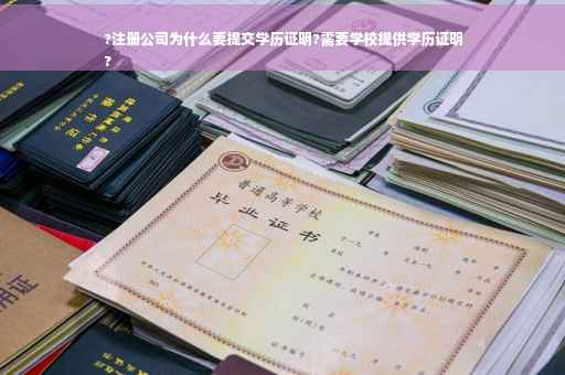 ?注册公司为什么要提交学历证明?需要学校提供学历证明
?