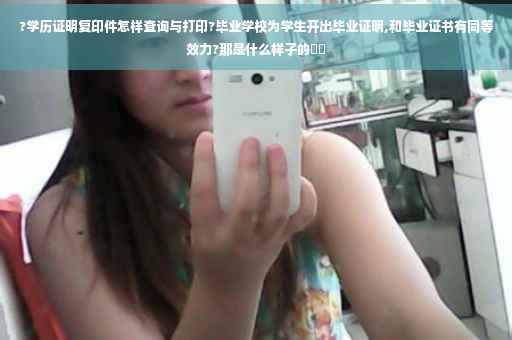 ?学历证明复印件怎样查询与打印?毕业学校为学生开出毕业证明,和毕业证书有同等效力?那是什么样子的⚡️