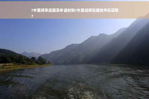?中医师承流程及申请材料?中医讲师在哪找学历证明
?