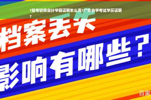 ?报考初级会计学籍证明怎么弄?广东自学考试学历证明
?