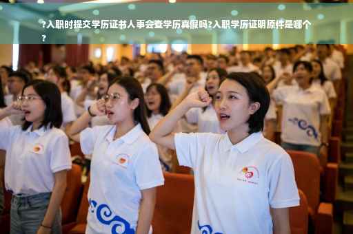 ?入职时提交学历证书人事会查学历真假吗?入职学历证明原件是哪个
?