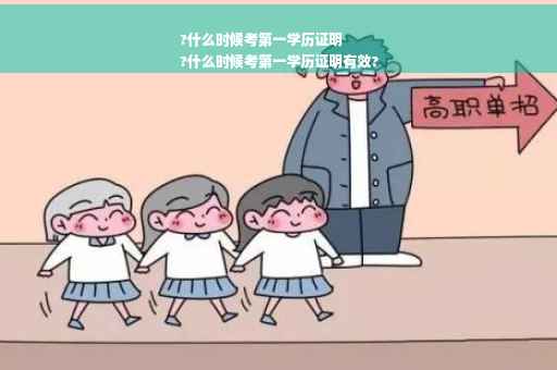 ?什么时候考第一学历证明
?什么时候考第一学历证明有效?