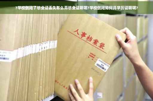?学校倒闭了毕业证丢失怎么开毕业证明呢?学校倒闭如何开学历证明呢?