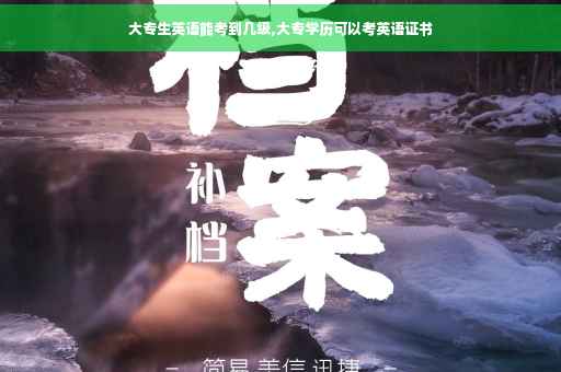 大专生英语能考到几级,大专学历可以考英语证书
