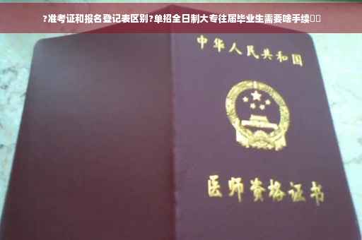 ?准考证和报名登记表区别?单招全日制大专往届毕业生需要啥手续⚡️