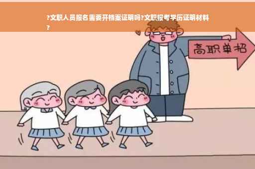 ?文职人员报名需要开档案证明吗?文职报考学历证明材料
?